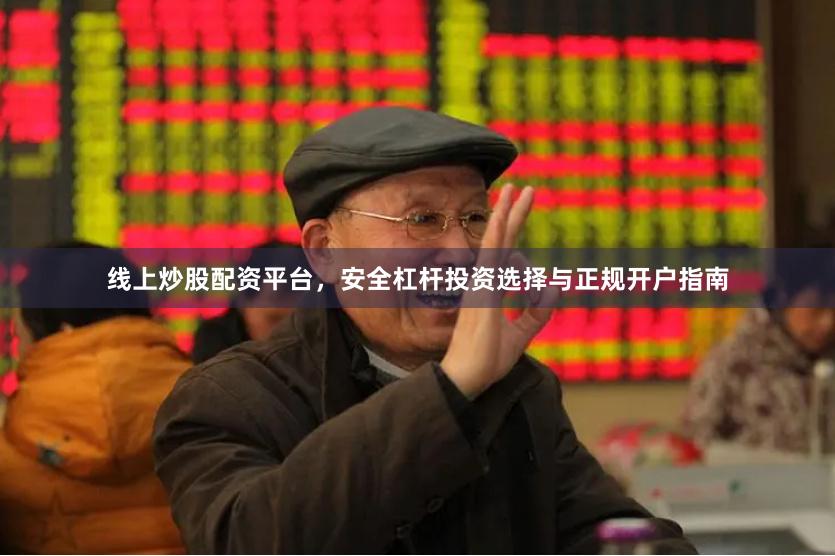 线上炒股配资平台，安全杠杆投资选择与正规开户指南
