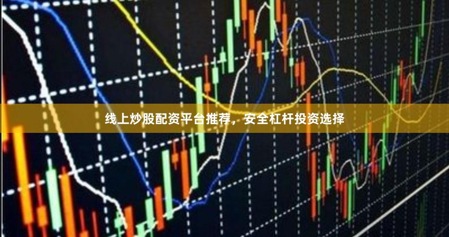线上炒股配资平台推荐，安全杠杆投资选择