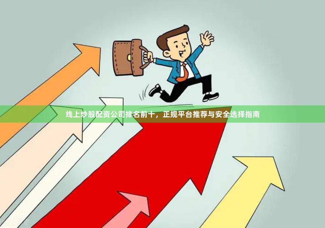 线上炒股配资公司排名前十，正规平台推荐与安全选择指南