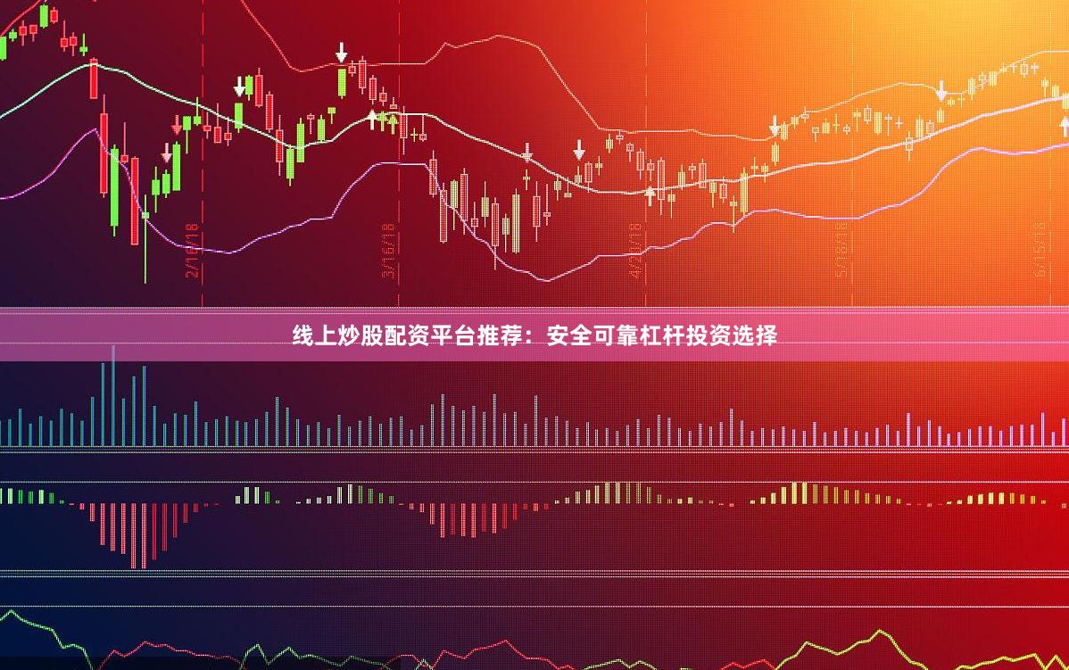 线上炒股配资平台推荐：安全可靠杠杆投资选择