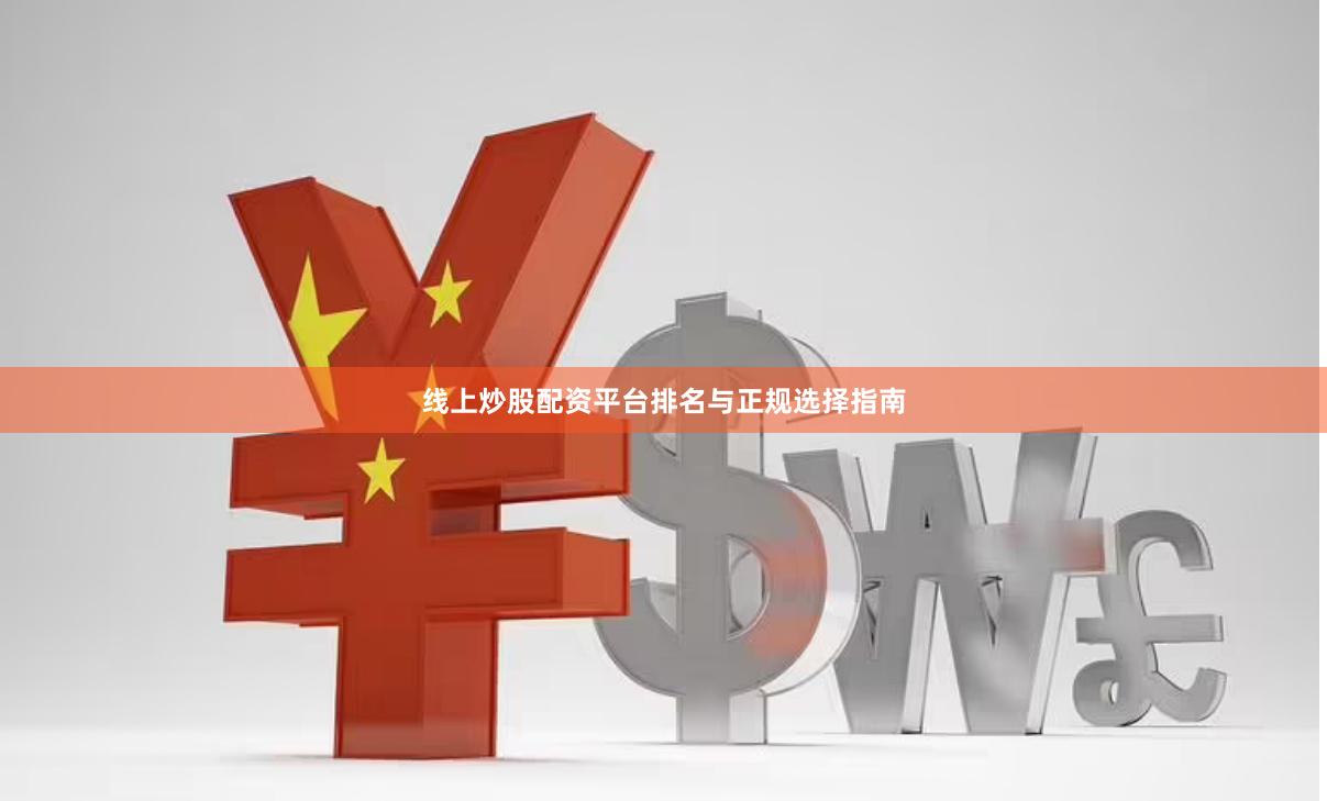 线上炒股配资平台排名与正规选择指南