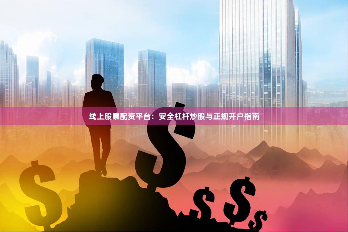 线上股票配资平台：安全杠杆炒股与正规开户指南