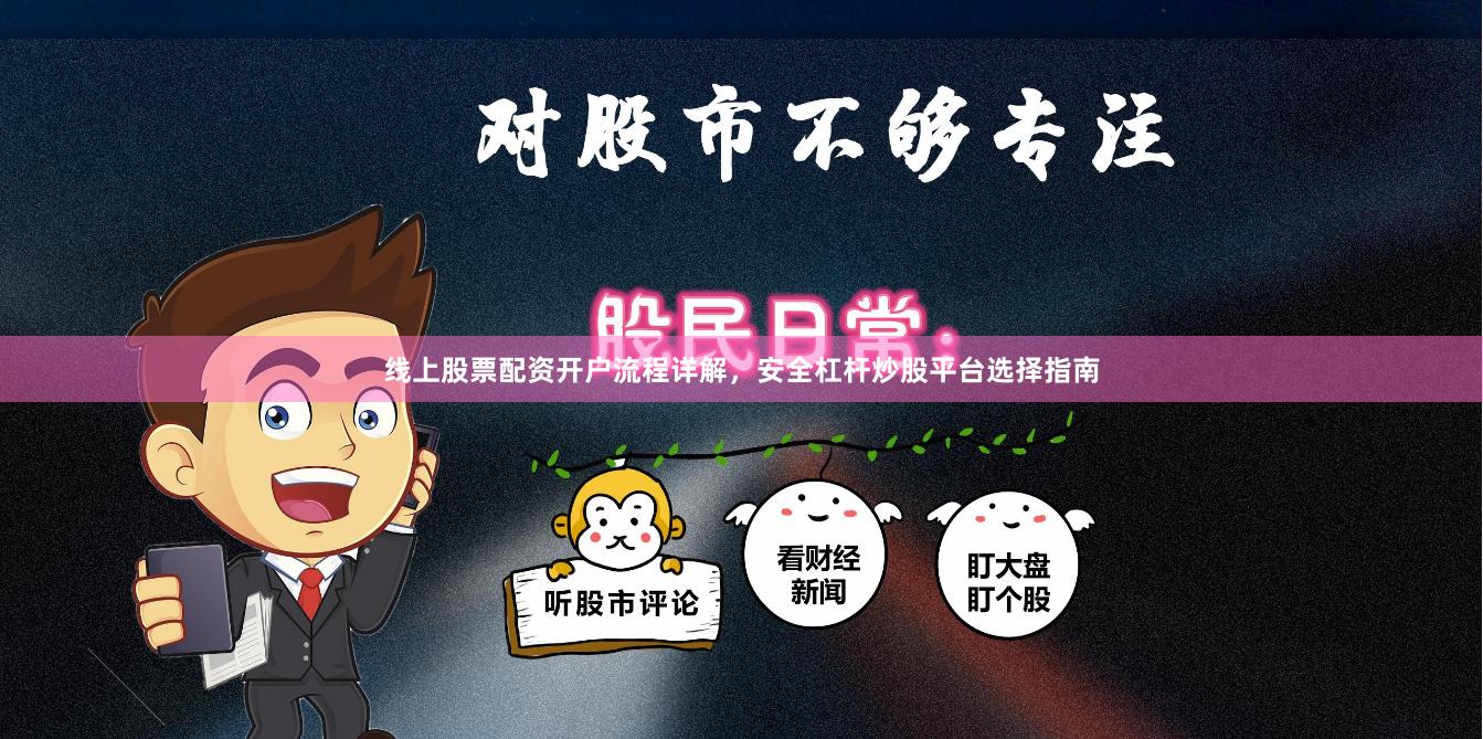 线上股票配资开户流程详解，安全杠杆炒股平台选择指南