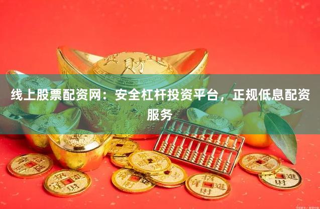 线上股票配资网：安全杠杆投资平台，正规低息配资服务