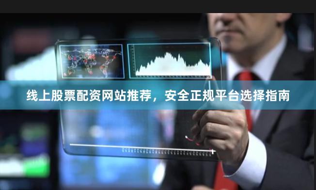 线上股票配资网站推荐，安全正规平台选择指南