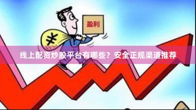 线上配资炒股平台有哪些？安全正规渠道推荐