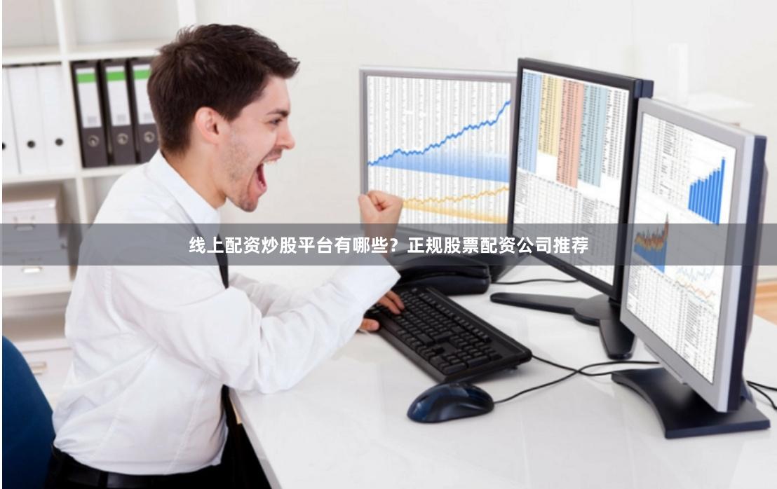 线上配资炒股平台有哪些?正规股票配资公司推荐