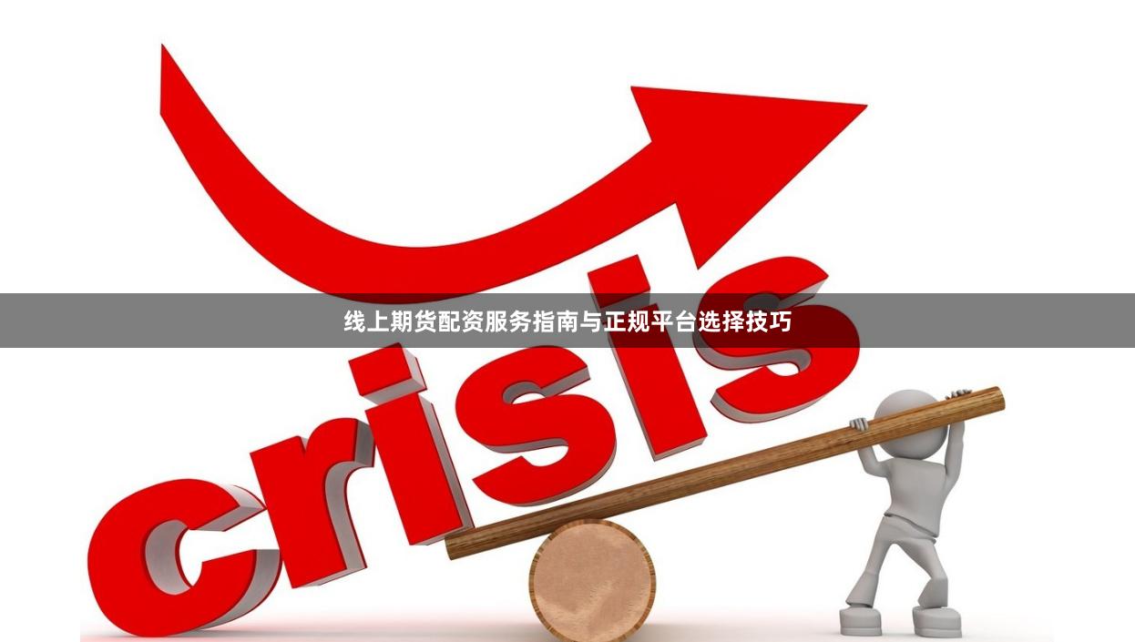 线上期货配资服务指南与正规平台选择技巧