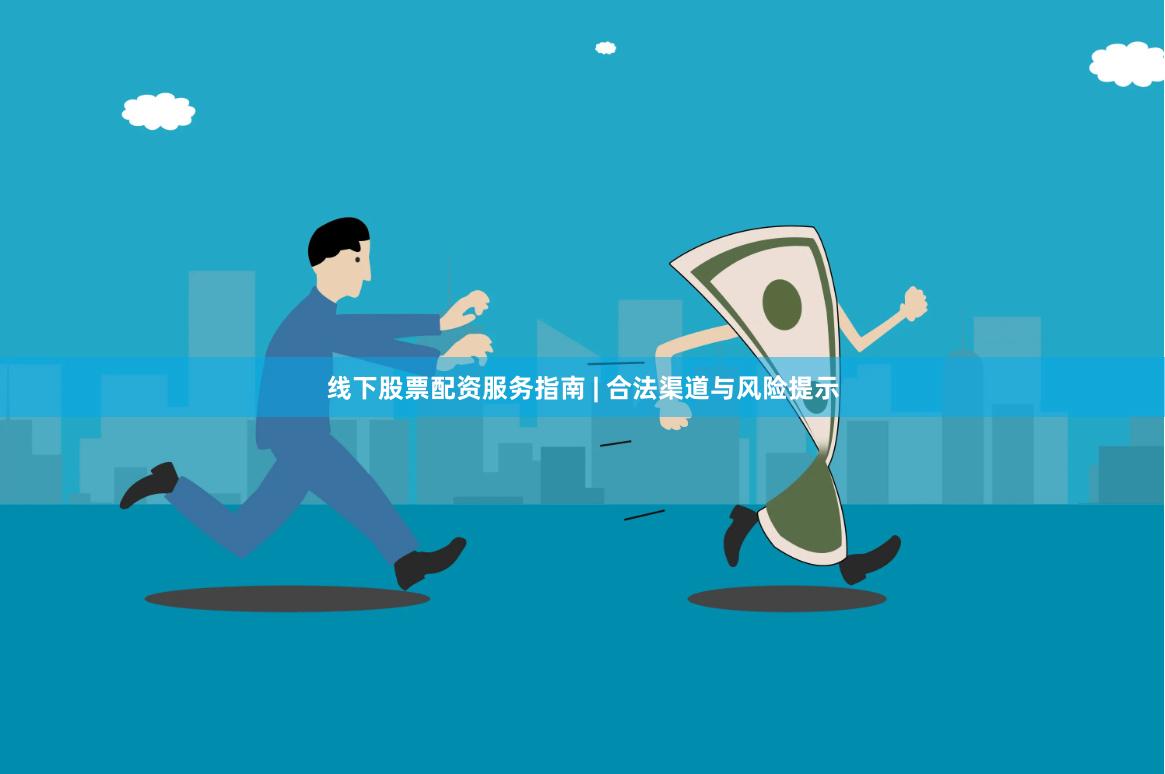线下股票配资服务指南 | 合法渠道与风险提示