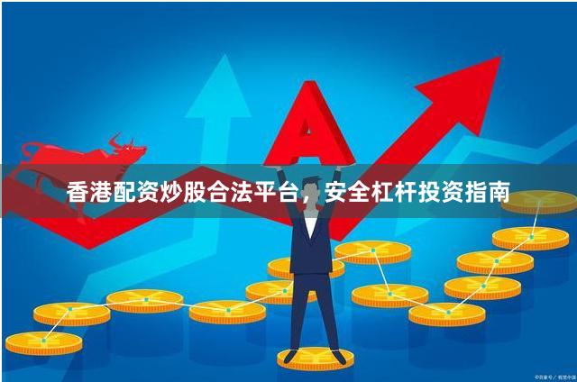 香港配资炒股合法平台，安全杠杆投资指南