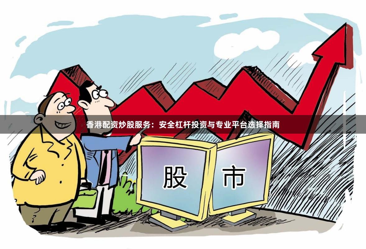 香港配资炒股服务：安全杠杆投资与专业平台选择指南