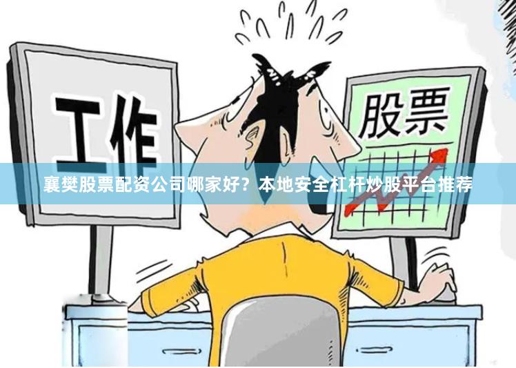 襄樊股票配资公司哪家好?本地安全杠杆炒股平台推荐