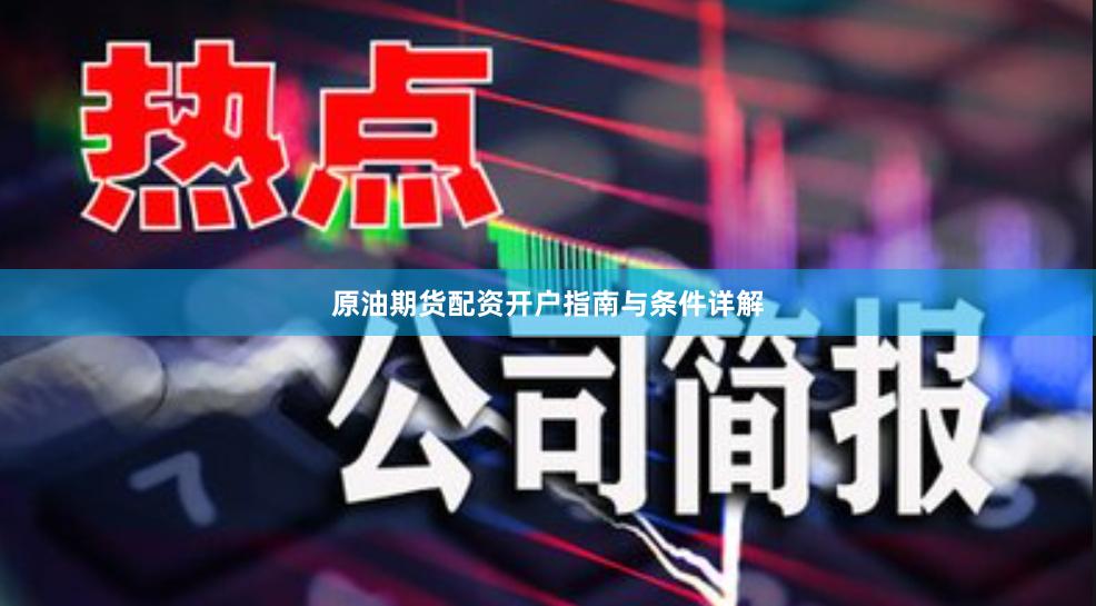 原油期货配资开户指南与条件详解