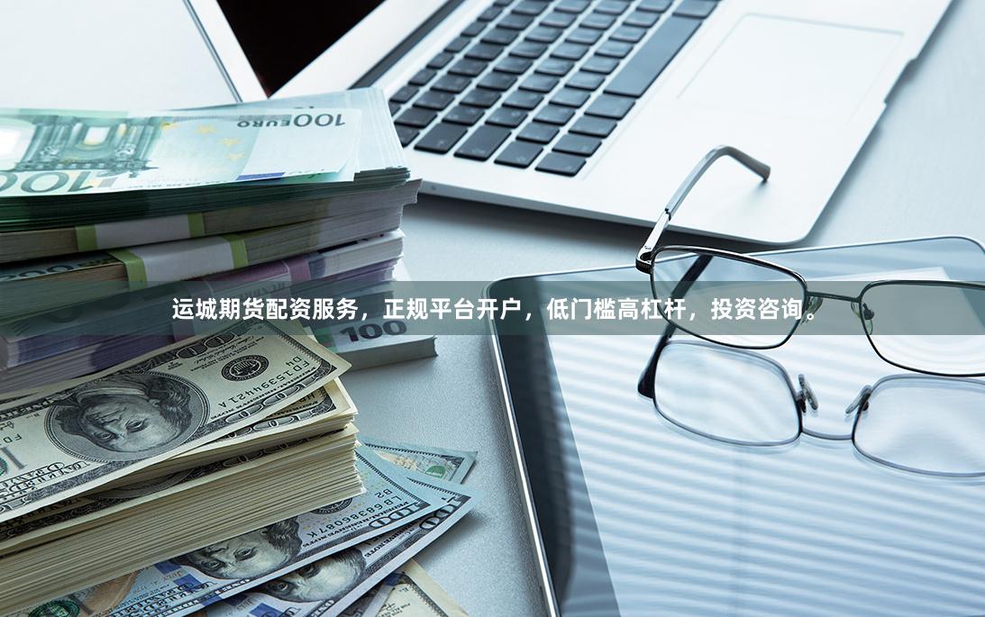 运城期货配资服务，正规平台开户，低门槛高杠杆，投资咨询。