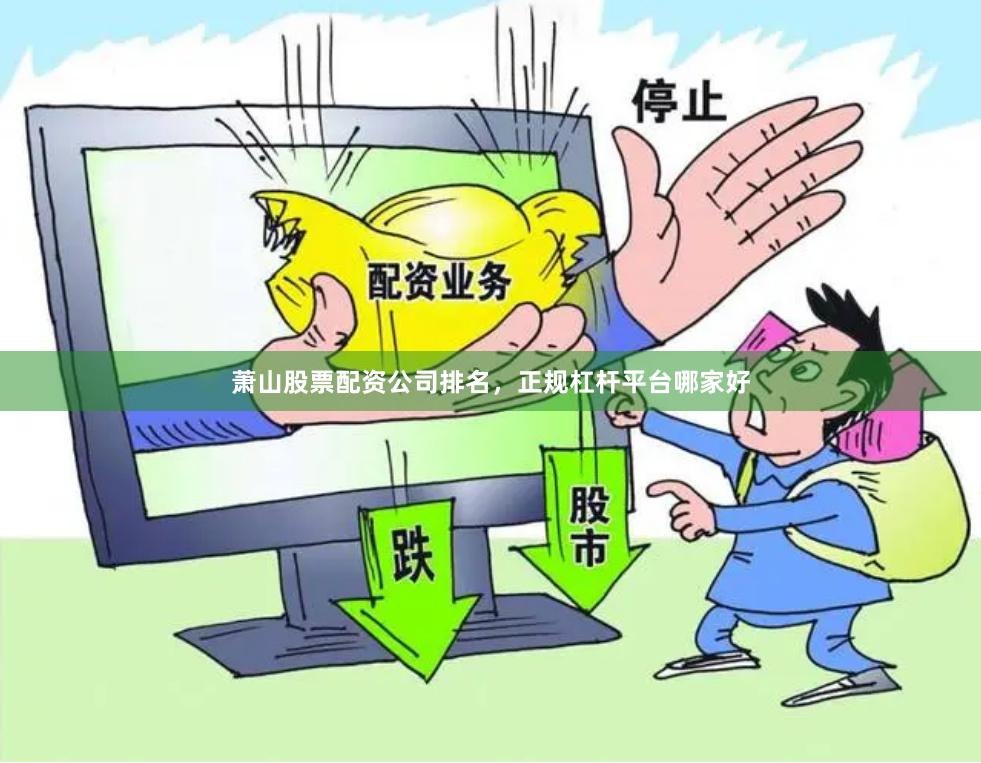 萧山股票配资公司排名，正规杠杆平台哪家好