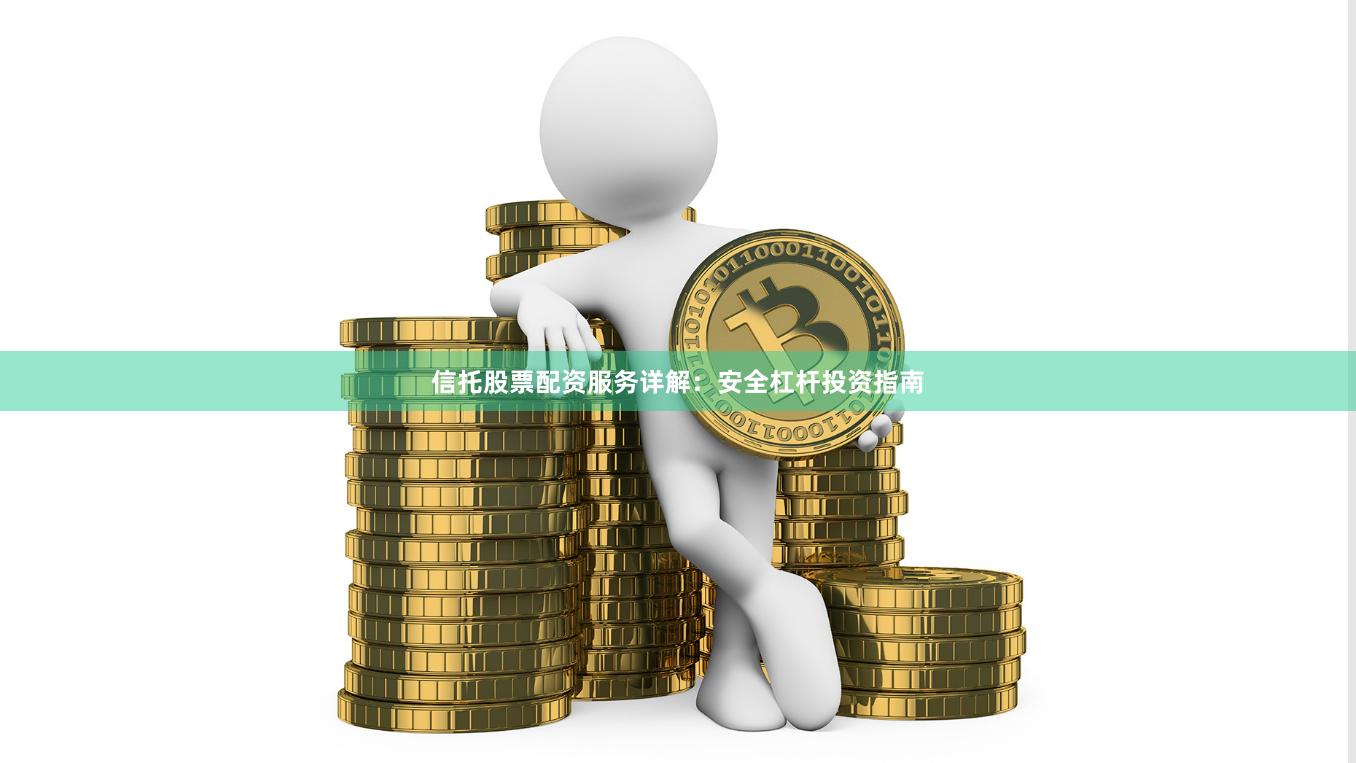 信托股票配资服务详解:安全杠杆投资指南