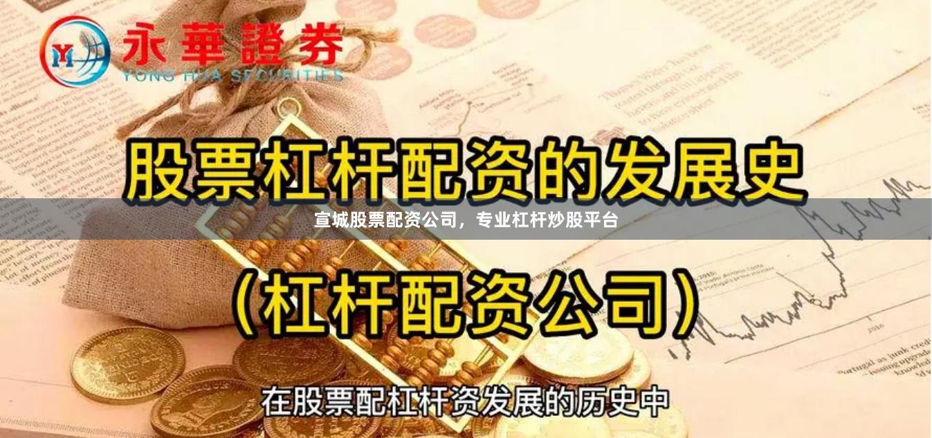宣城股票配资公司，专业杠杆炒股平台