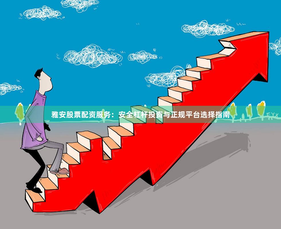 雅安股票配资服务:安全杠杆投资与正规平台选择指南