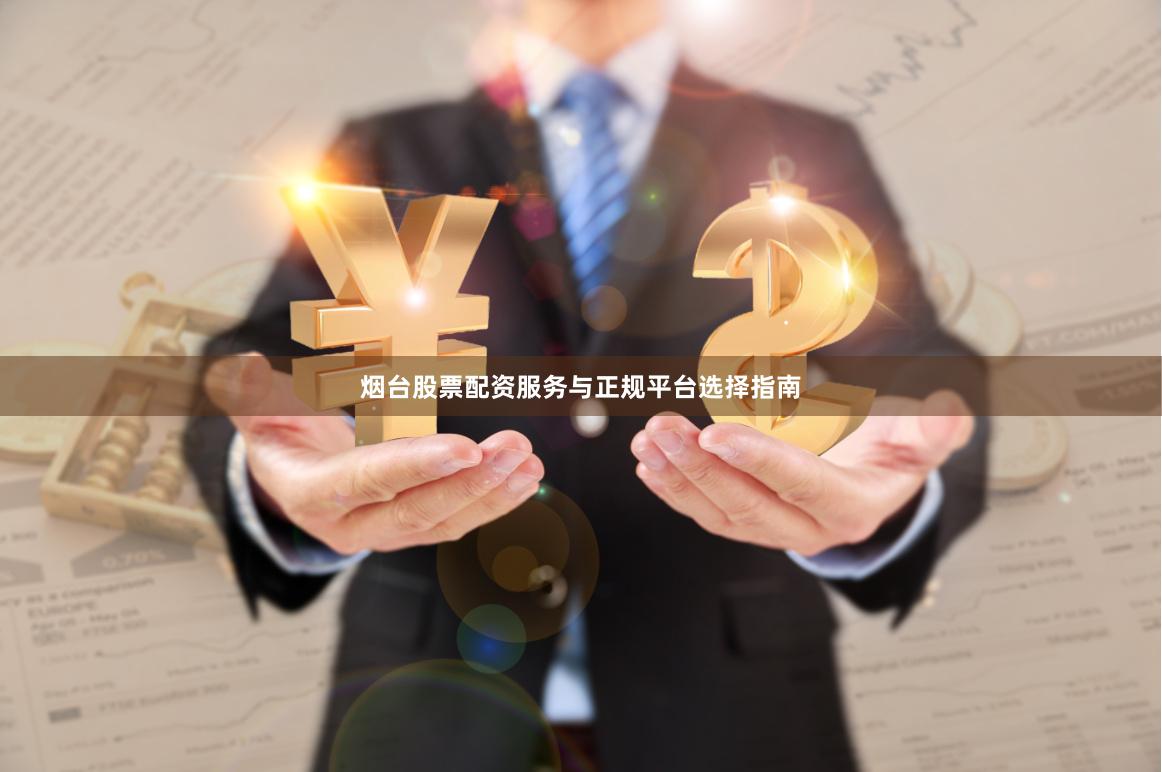 烟台股票配资服务与正规平台选择指南
