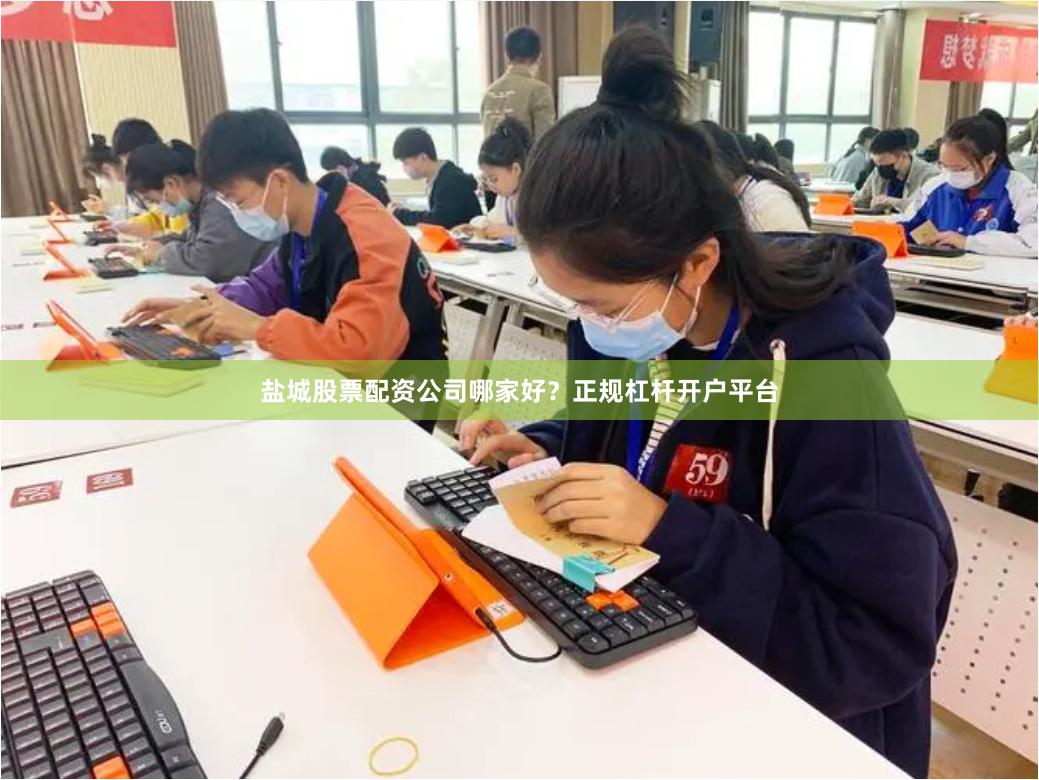 盐城股票配资公司哪家好？正规杠杆开户平台