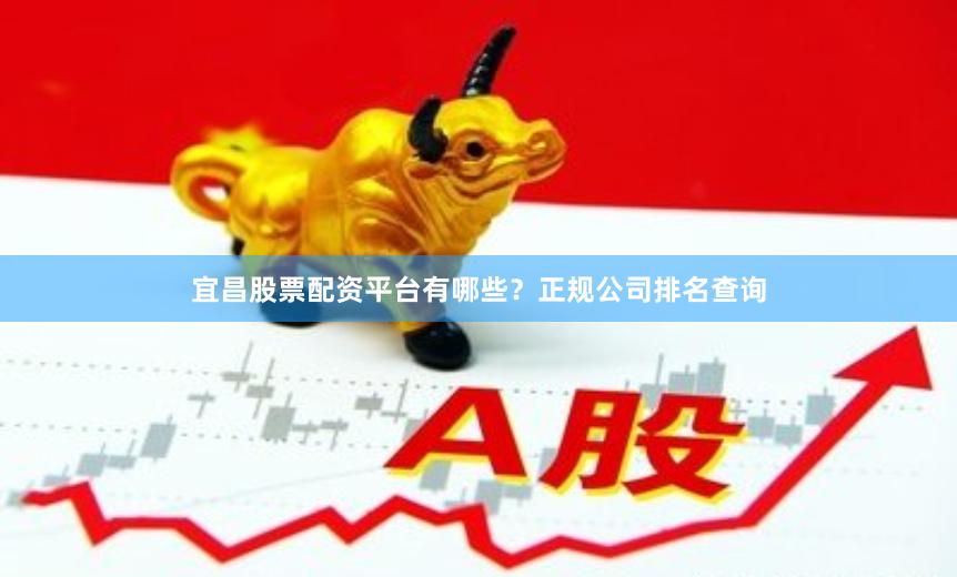 宜昌股票配资平台有哪些？正规公司排名查询
