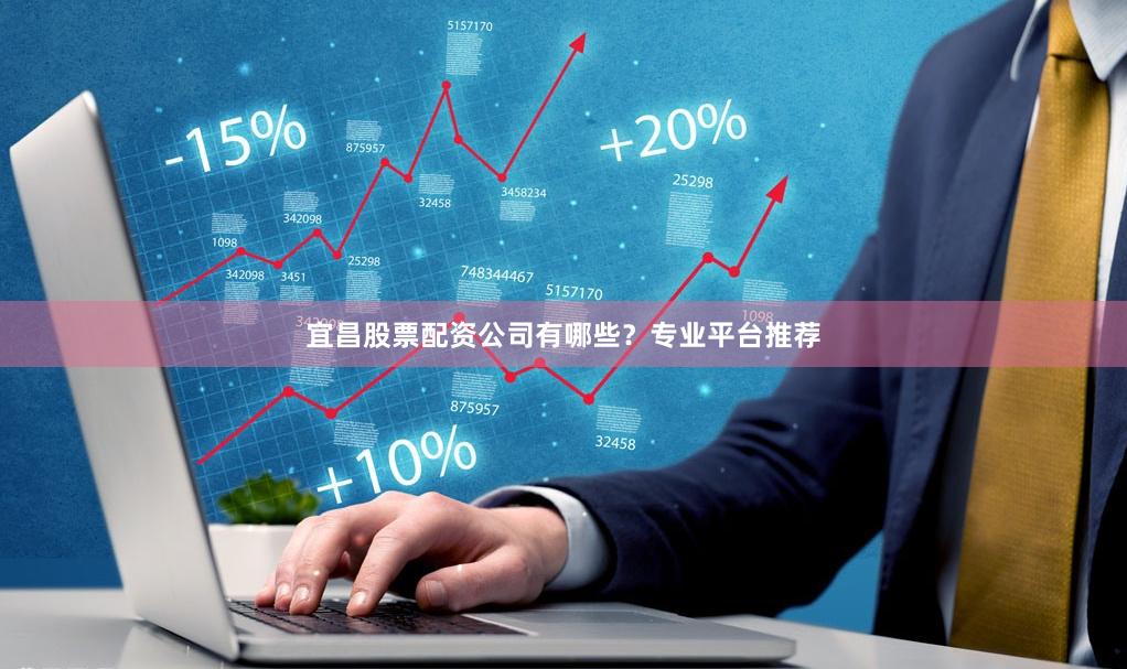 宜昌股票配资公司有哪些？专业平台推荐