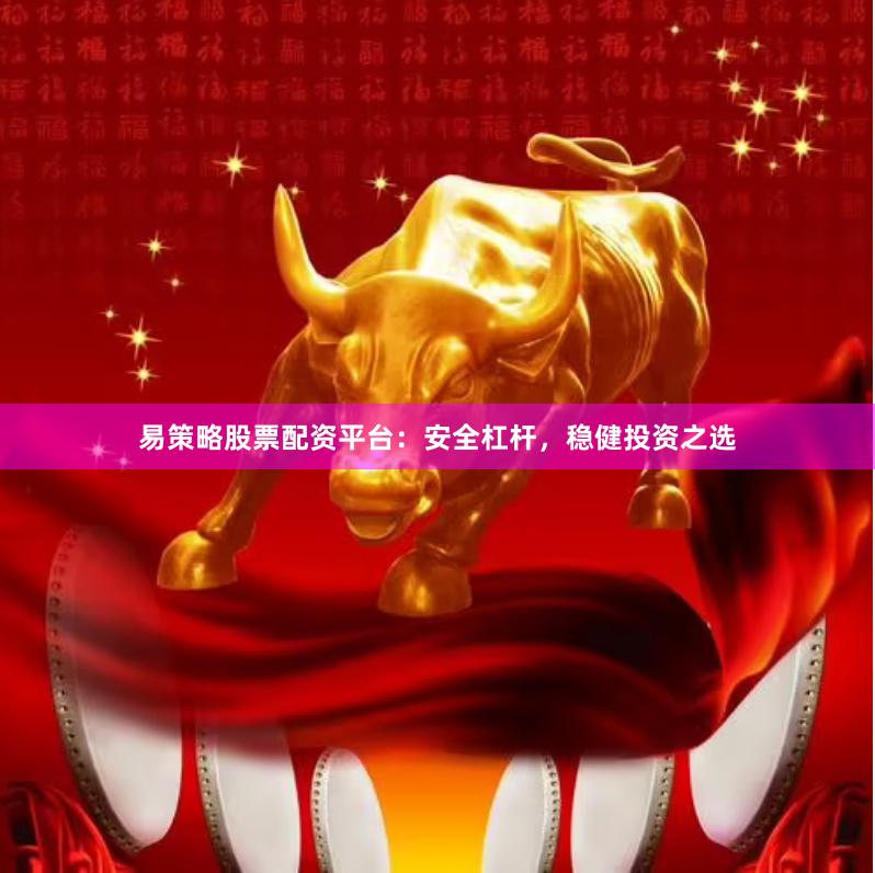 易策略股票配资平台：安全杠杆，稳健投资之选