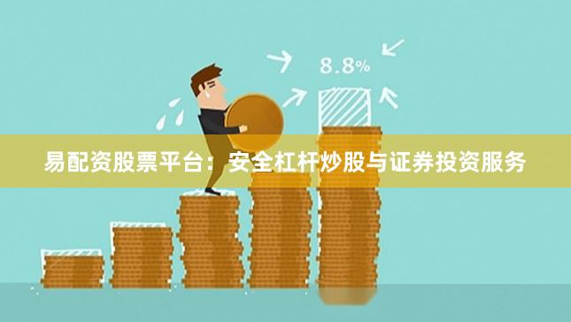 易配资股票平台：安全杠杆炒股与证券投资服务