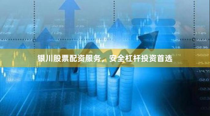 银川股票配资服务，安全杠杆投资首选