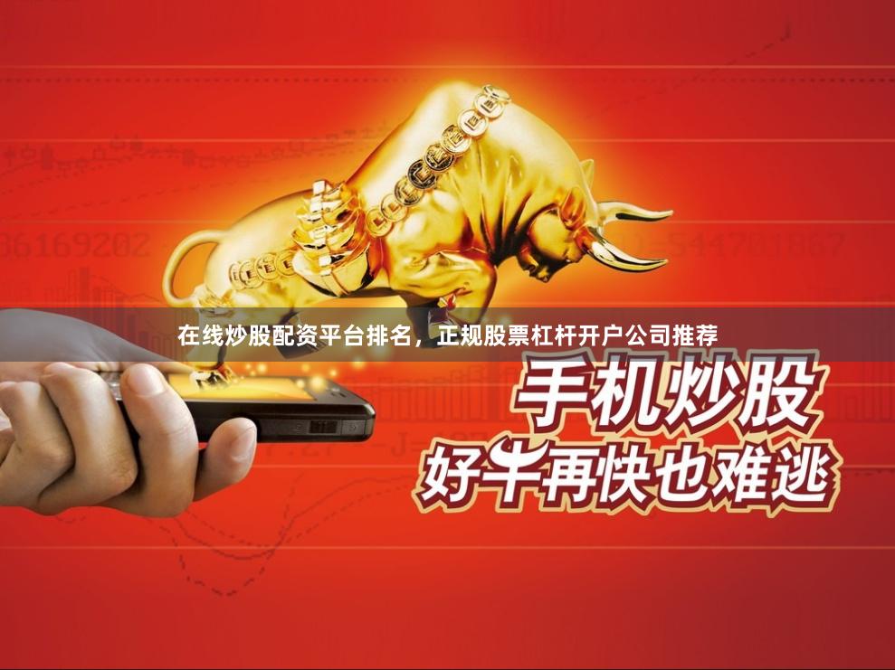 在线炒股配资平台排名，正规股票杠杆开户公司推荐