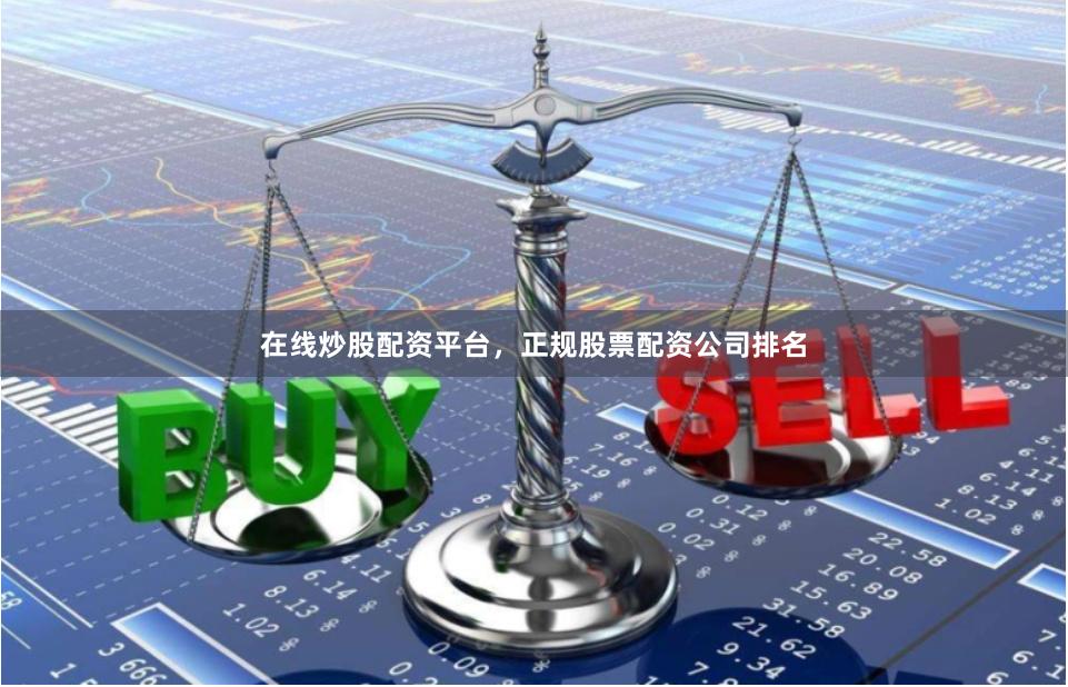 在线炒股配资平台，正规股票配资公司排名