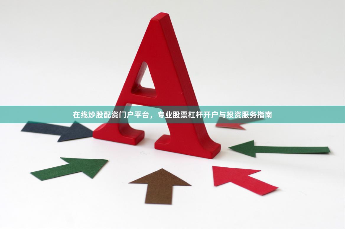 在线炒股配资门户平台，专业股票杠杆开户与投资服务指南