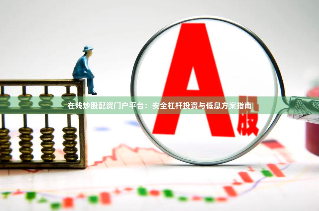 在线炒股配资门户平台：安全杠杆投资与低息方案指南