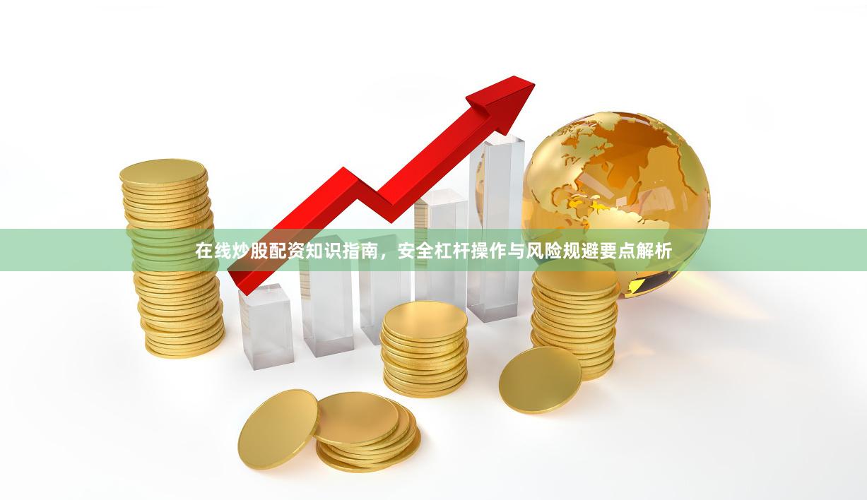 在线炒股配资知识指南，安全杠杆操作与风险规避要点解析