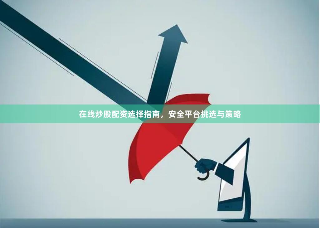 在线炒股配资选择指南，安全平台挑选与策略
