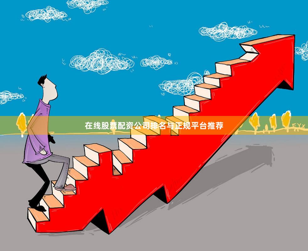 在线股票配资公司排名与正规平台推荐