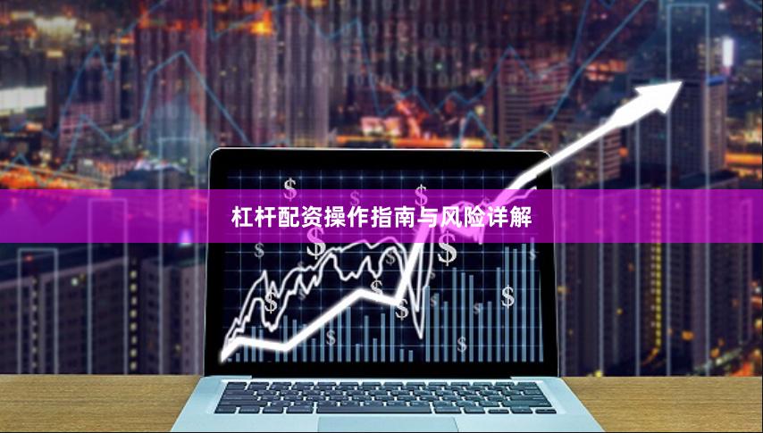 杠杆配资操作指南与风险详解