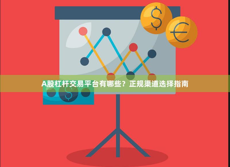 A股杠杆交易平台有哪些？正规渠道选择指南