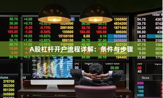 A股杠杆开户流程详解：条件与步骤
