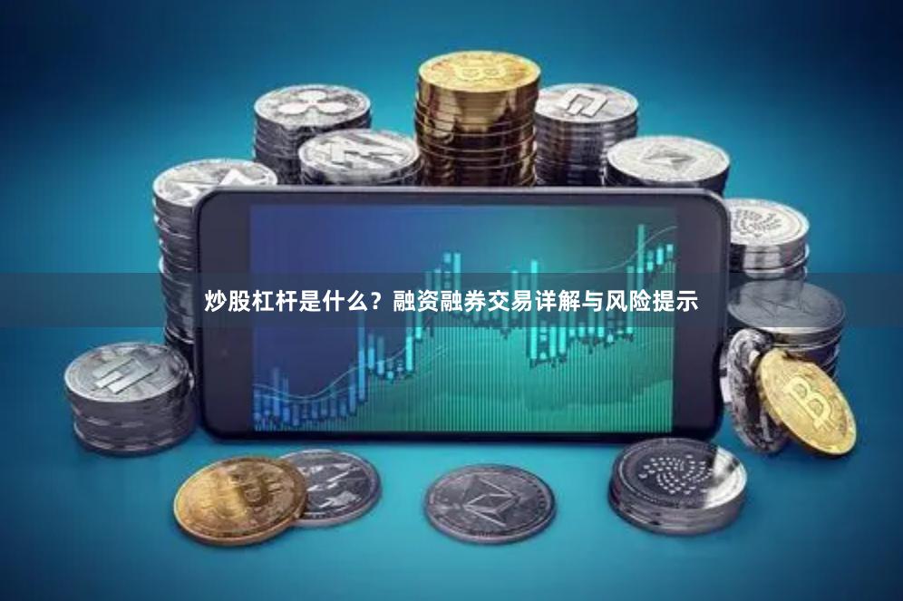 炒股杠杆是什么？融资融券交易详解与风险提示