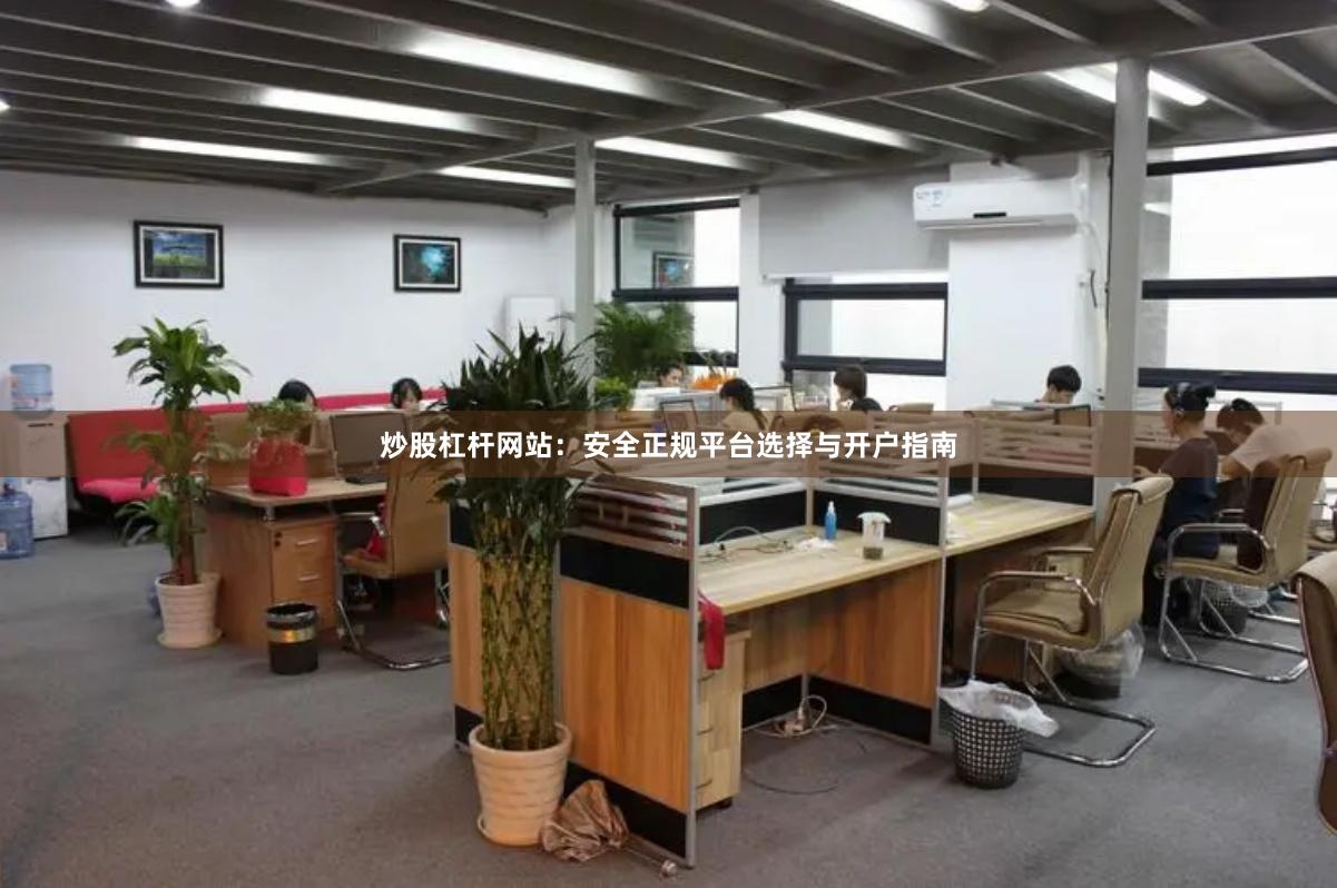 炒股杠杆网站：安全正规平台选择与开户指南