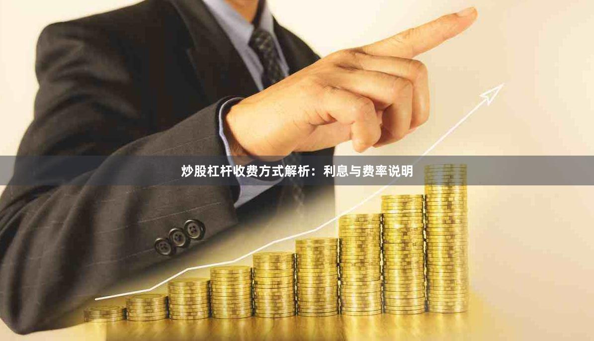 炒股杠杆收费方式解析：利息与费率说明