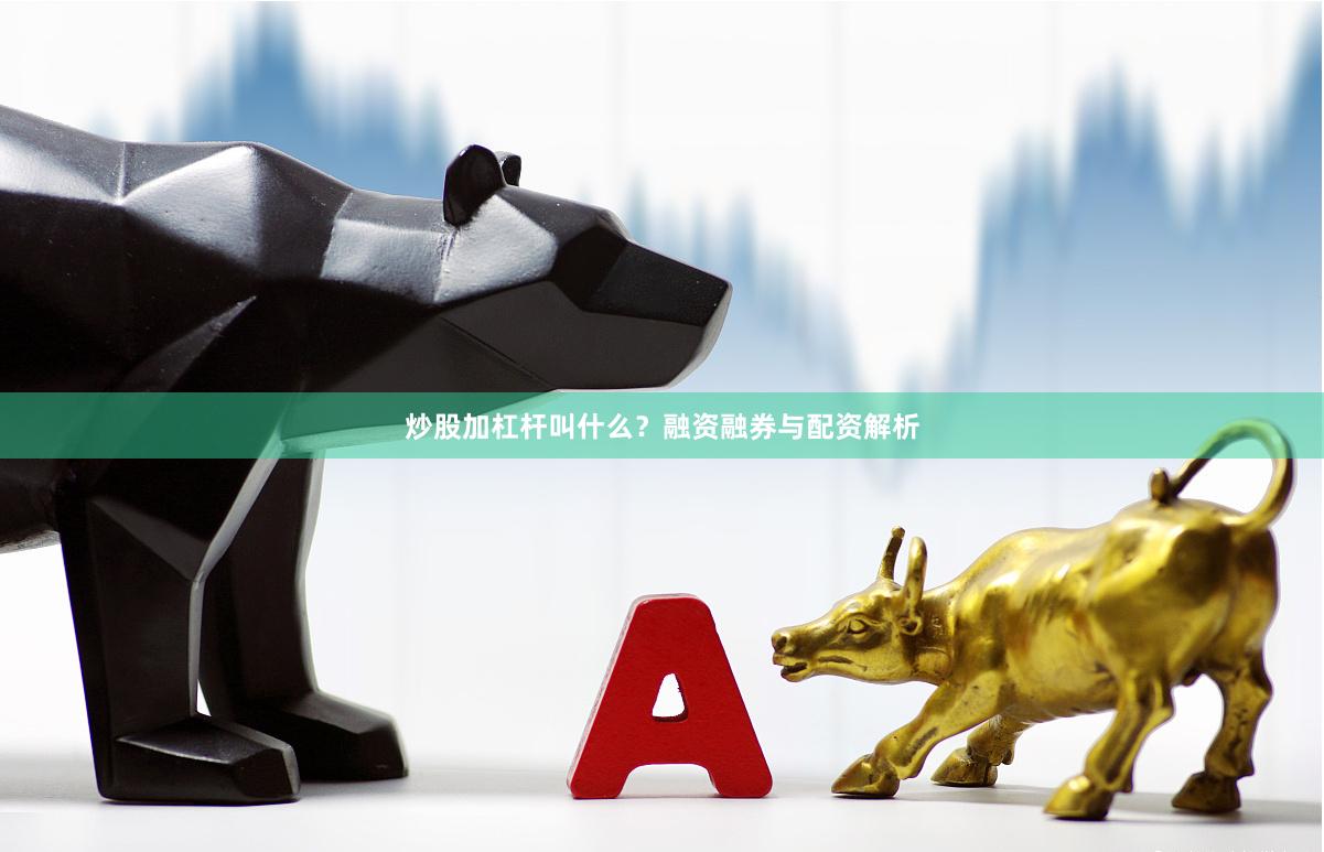 炒股加杠杆叫什么?融资融券与配资解析