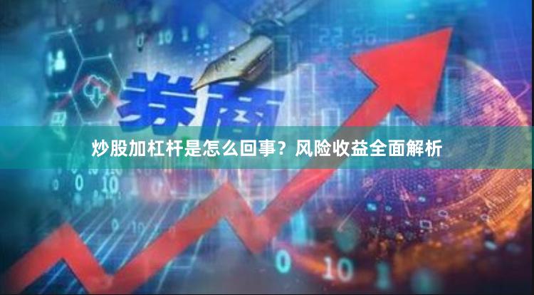 炒股加杠杆是怎么回事？风险收益全面解析