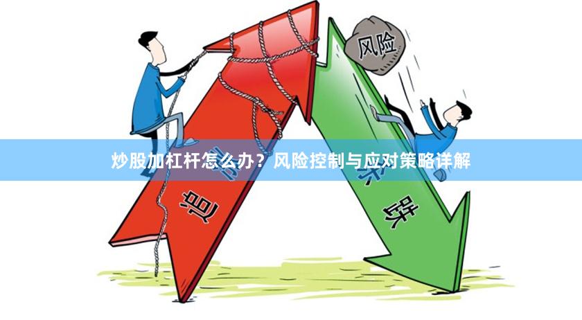 炒股加杠杆怎么办？风险控制与应对策略详解