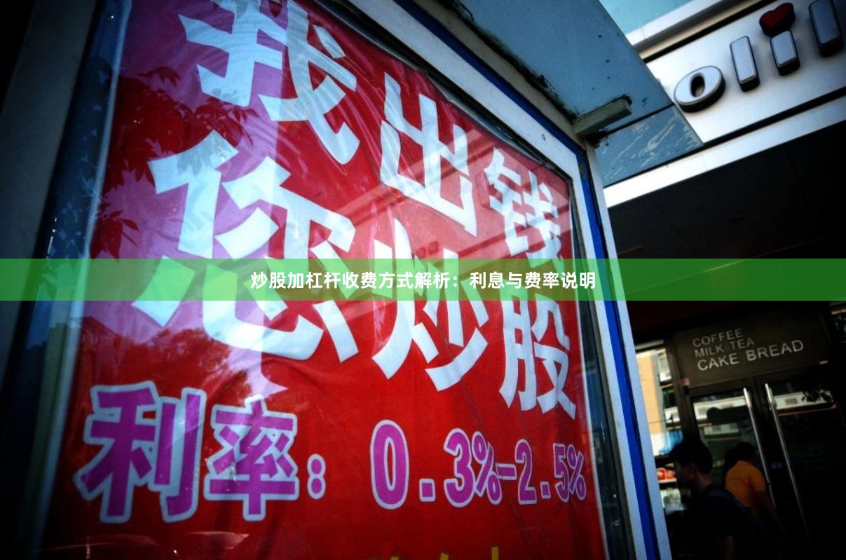 炒股加杠杆收费方式解析：利息与费率说明