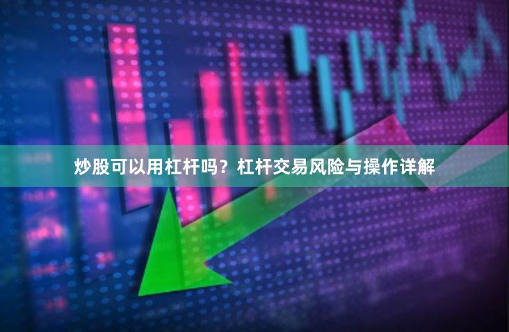 炒股可以用杠杆吗？杠杆交易风险与操作详解