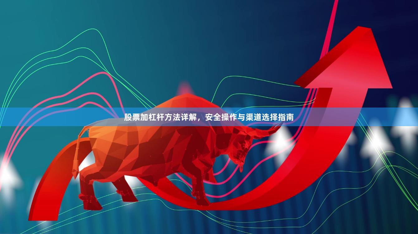 股票加杠杆方法详解，安全操作与渠道选择指南