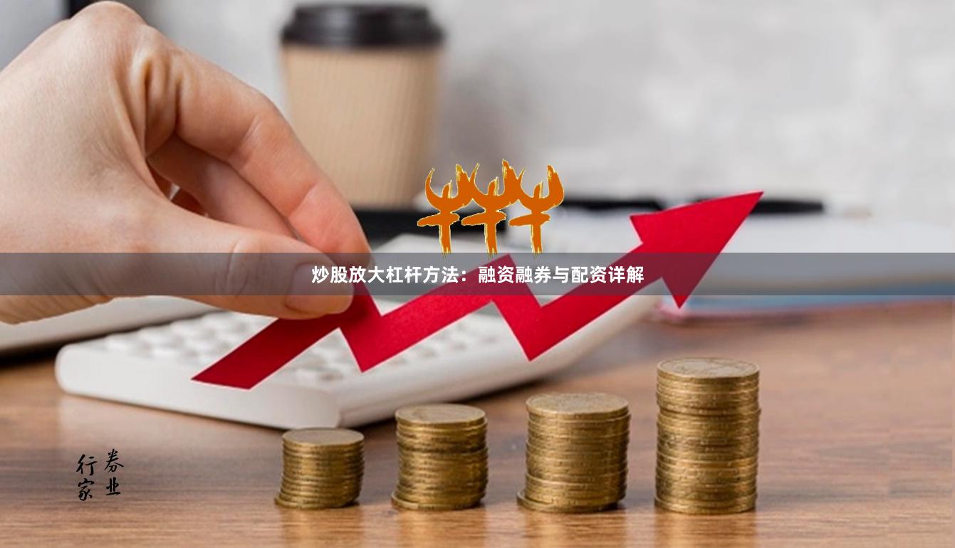 炒股放大杠杆方法：融资融券与配资详解