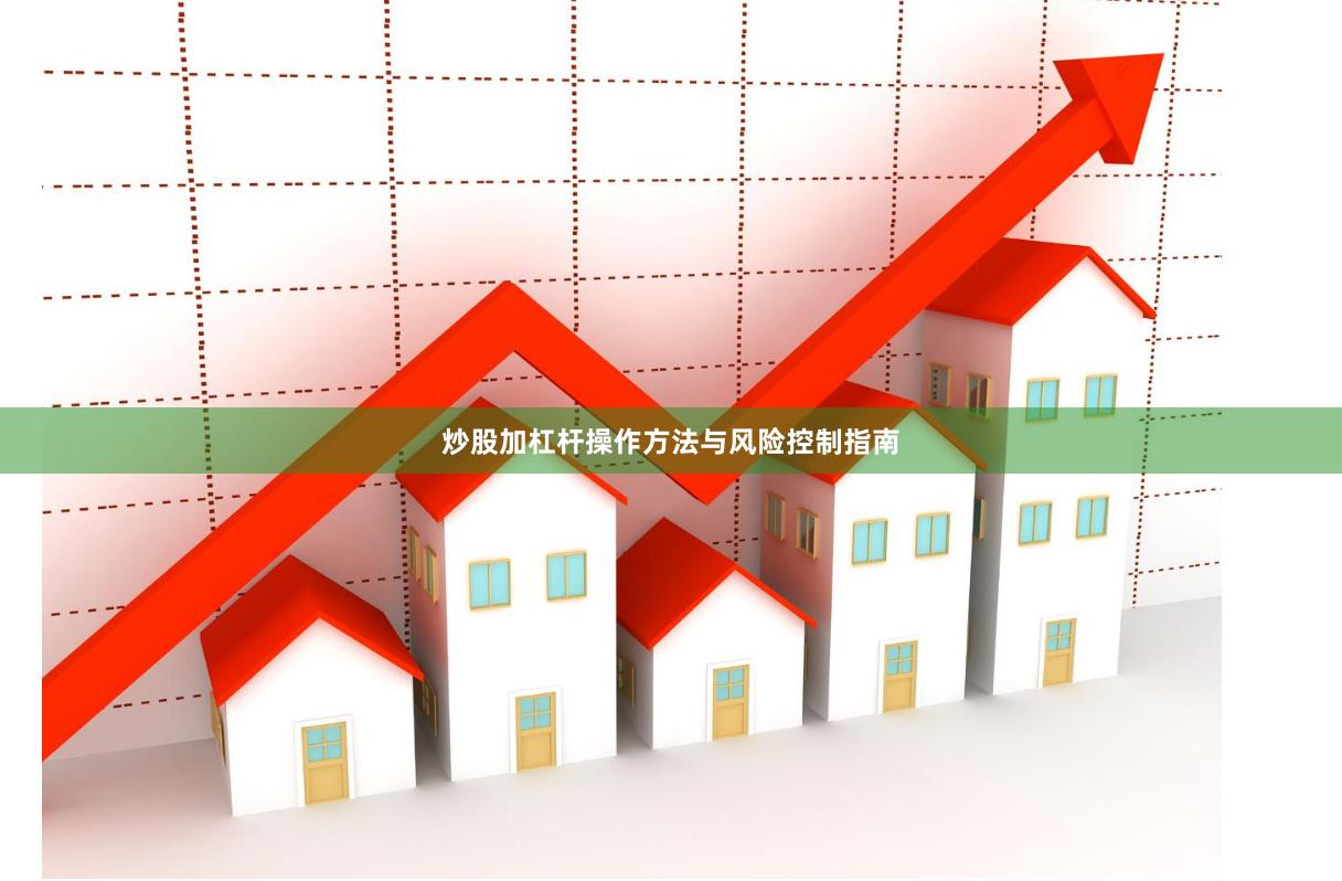 炒股加杠杆操作方法与风险控制指南
